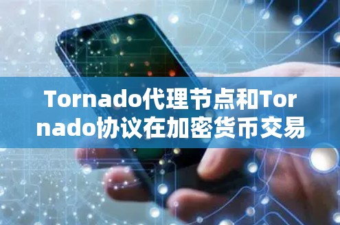 Tornado代理节点和Tornado协议在加密货币交易中扮演着关键角色，帮助交易主高效、安全地进行交易。以下是关于它们的详细总结