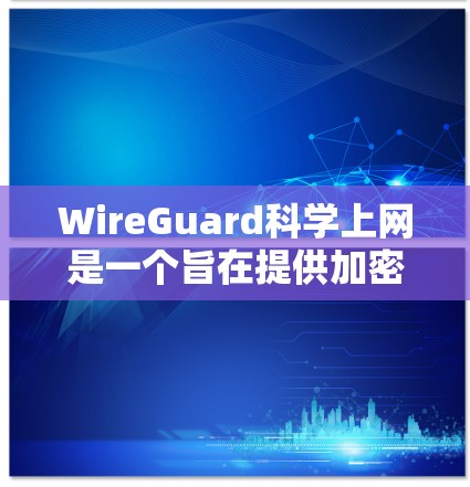 WireGuard科学上网是一个旨在提供加密通信工具的网络解决方案，特别适合科学领域的使用。以下是关于它的详细介绍