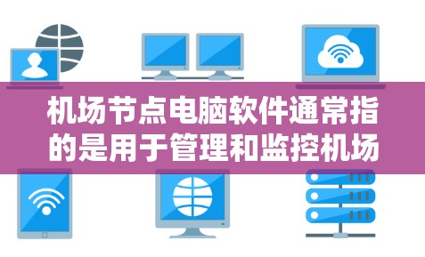 机场节点电脑软件通常指的是用于管理和监控机场设备、管理设备连接以及进行设备管理的软件。以下是一些常见的机场节点电脑软件及其功能