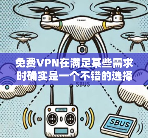 免费VPN在满足某些需求时确实是一个不错的选择，但使用时需要谨慎，以确保安全和隐私。以下是关于免费VPN的详细信息