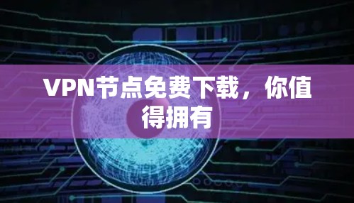 VPN节点免费下载，你值得拥有
