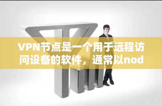 VPN节点是一个用于远程访问设备的软件，通常以node开头，如node-VPN、node-VPN-PC等。以下是下载并使用VPN节点的步骤
