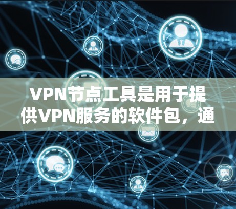 VPN节点工具是用于提供VPN服务的软件包，通常用于连接到VPN服务器。以下是几种常见的VPN节点工具下载链接
