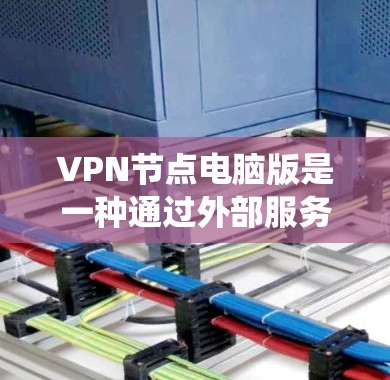 VPN节点电脑版是一种通过外部服务器绕过物理网络的网络服务，通过连接到服务器进行访问。以下是关于VPN节点电脑版的详细信息