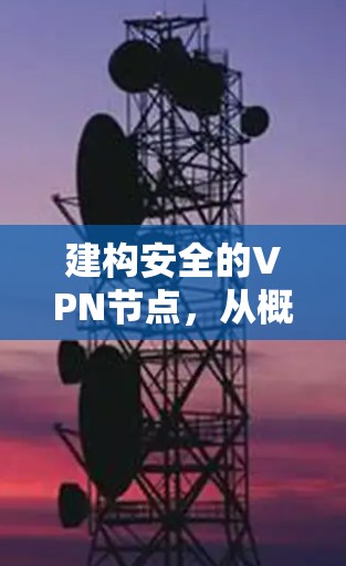 建构安全的VPN节点，从概念到实际应用