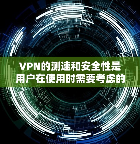VPN的测速和安全性是用户在使用时需要考虑的重要问题。以下是对VPN测速和安全性的详细说明