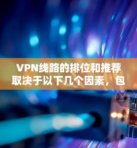 VPN线路的排位和推荐取决于以下几个因素，包括用户的使用场景、预算、需求类型以及对安全性的要求。以下是一些常见的VPN推荐和排位情况