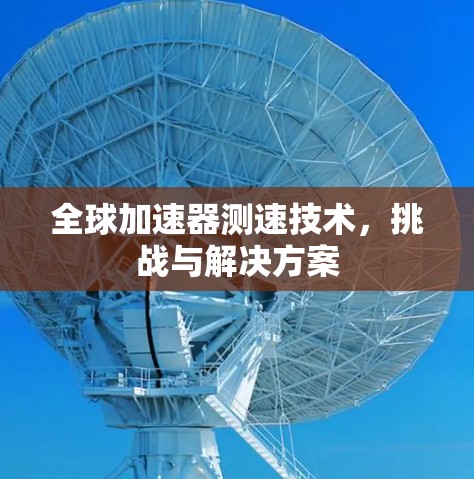 全球加速器测速技术，挑战与解决方案