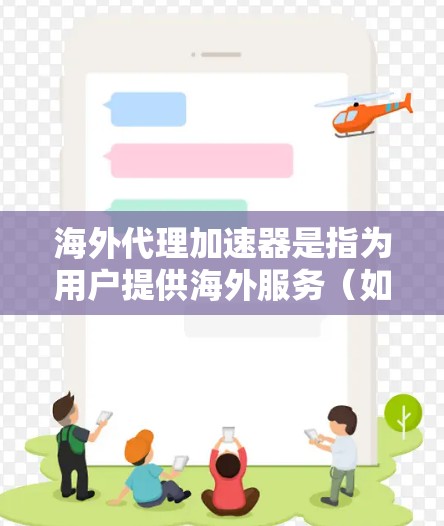 海外代理加速器是指为用户提供海外服务（如网站设计、摄影、设计等）的专业加速器工具，帮助用户在海外获取更高效、更优质的服务。以下是一些常见的海外代理加速器推荐