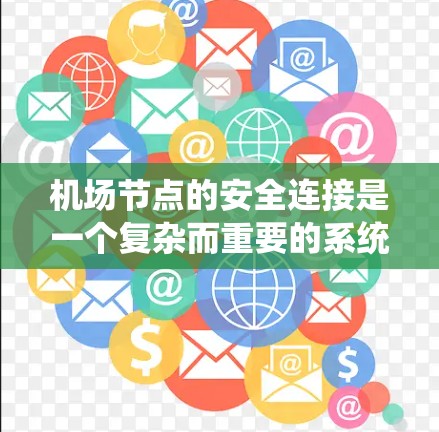 机场节点的安全连接是一个复杂而重要的系统，涉及物理、通信和安全技术的综合运用。以下是对该主题的分步总结