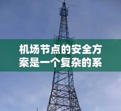 机场节点的安全方案是一个复杂的系统，涉及人员、设施、设备、环境等多个方面。以下是机场节点安全方案的详细分析和建议