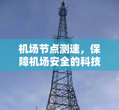 机场节点测速,保障机场安全的科技解决方案 机场节点测速,保障机场安全的科技解决方案