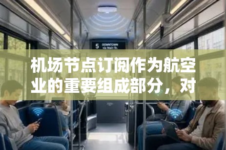 机场节点订阅作为航空业的重要组成部分，对航班管理和旅客服务具有重要意义。随着航空业的快速发展，节点订阅服务逐渐成为航空公司核心业务之一。以下是对节点订阅的详细分析