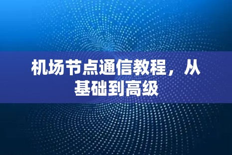 机场节点通信教程,从基础到高级 机场节点通信教程,从基础到高级