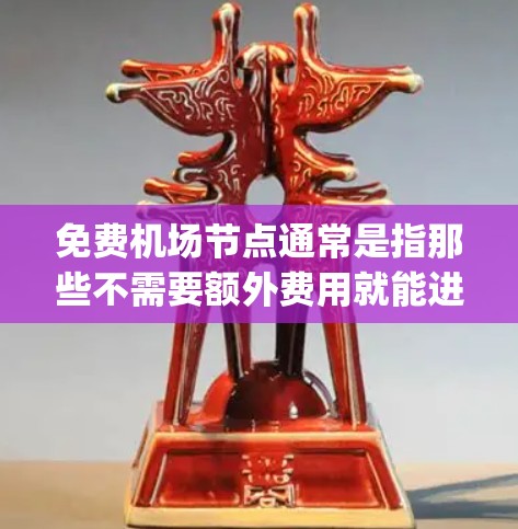免费机场节点通常是指那些不需要额外费用就能进入的机场或机场 gateways。这些节点通常位于机场 gateways 处，通常有免费行李托运服务。以下是一些常见的免费机场节点