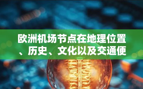 欧洲机场节点在地理位置、历史、文化以及交通便利性方面各有特色,适合不同的人群和需求。以下是对几个主要机场节点的详细分析 欧洲机场节点在地理位置、历史、文化以及交通便利性方面各有特色,适合不同的人群和需求。以下是对几个主要机场节点的详细分析