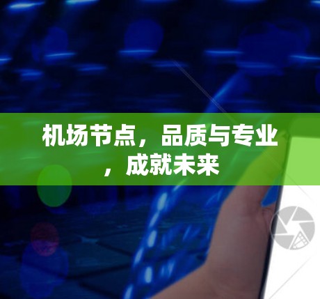 机场节点，品质与专业，成就未来