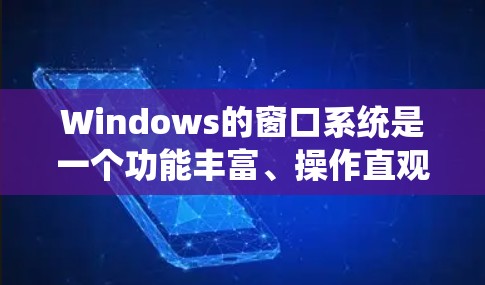 Windows的窗口系统是一个功能丰富、操作直观的用户界面特性，帮助用户通过右键点击操作窗口。以下是对Windows窗口系统功能的详细总结和学习路径建议