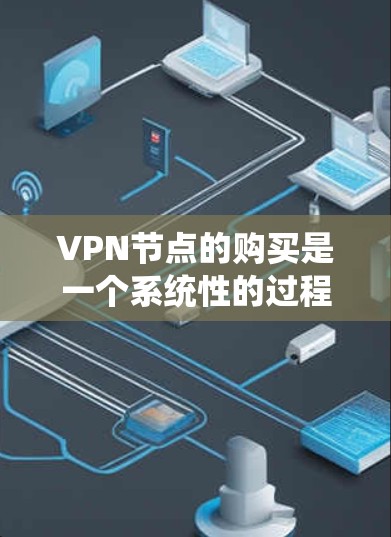 VPN节点的购买是一个系统性的过程，涉及多个因素和步骤。以下是一些关键步骤和考虑因素
