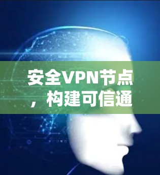 安全VPN节点,构建可信通信网络的基石 安全VPN节点,构建可信通信网络的基石