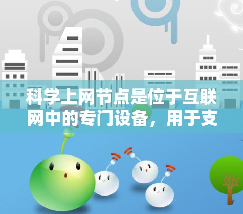 科学上网节点是位于互联网中的专门设备，用于支持科学计算和数据分析。以下是对科学上网节点的详细分析