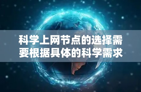 科学上网节点的选择需要根据具体的科学需求和环境条件来决定。以下是一些常见且推荐的科学上网节点类型和推荐资源