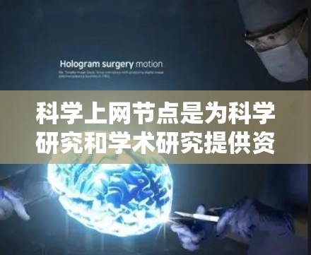 科学上网节点是为科学研究和学术研究提供资源和平台的网络设施。以下是一些主要的科学上网节点及其特点