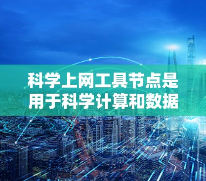 科学上网工具节点是用于科学计算和数据分析的网络设备或工具，涵盖了多种软件和编程语言。以下是详细的指南，帮助你选择和学习适合的工具