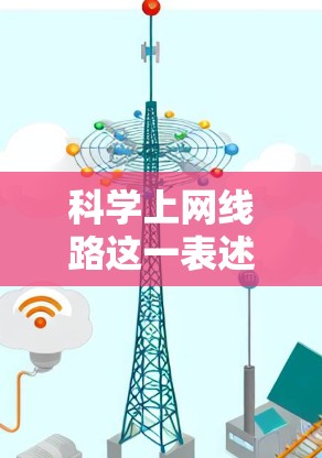 科学上网线路这一表述可能有几种理解，具体取决于上下文。以下是一些可能的解释和建议