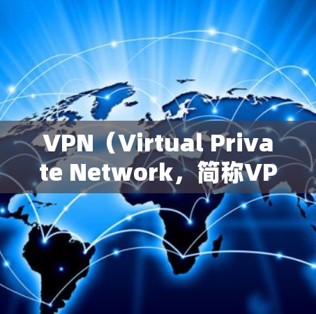 VPN（Virtual Private Network，简称VPN）是一种通过加密技术连接不同网络平台的技术手段，用于访问网络资源。以下是关于VPN的详细介绍