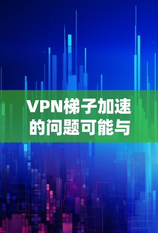 VPN梯子加速的问题可能与网络环境、路由器设置、VPN服务提供商以及路由器配置等多方面因素有关。以下是一些可能的原因和解决方案