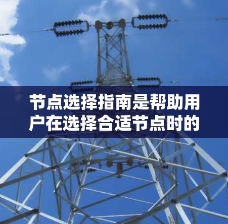 节点选择指南是帮助用户在选择合适节点时的指南，涵盖多种因素和评估方法，确保节点能够满足需求。以下是一个结构清晰、易于理解的指南