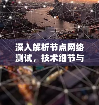 深入解析节点网络测试，技术细节与实际应用