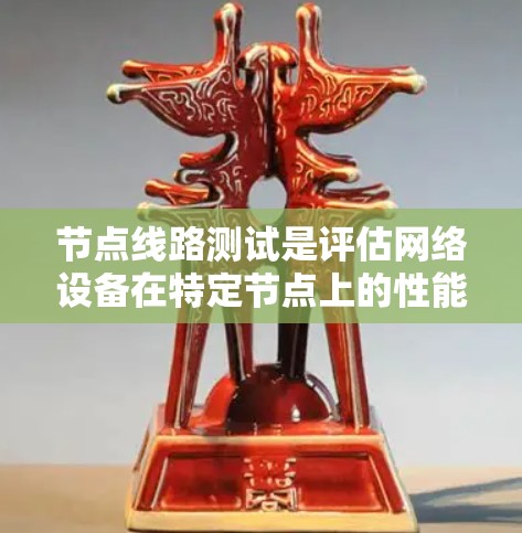 节点线路测试是评估网络设备在特定节点上的性能和可靠性的一种技术,通常用于预热、部署和监控网络设备。以下是详细的步骤和结果解释 节点线路测试是评估网络设备在特定节点上的性能和可靠性的一种技术,通常用于预热、部署和监控网络设备。以下是详细的步骤和结果解释