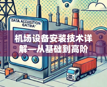 机场设备安装技术详解—从基础到高阶 机场设备安装技术详解—从基础到高阶