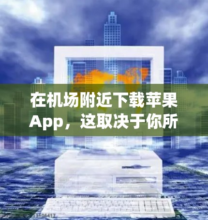 在机场附近下载苹果App,这取决于你所在地区的苹果商店情况。通常情况下,机场附近的商店可能会有苹果App,但具体的情况取决于当地的苹果商店政策。以下是几种可能的解决方案 在机场附近下载苹果App,这取决于你所在地区的苹果商店情况。通常情况下,机场附近的商店可能会有苹果App,但具体的情况取决于当地的苹果商店政策。以下是几种可能的解决方案