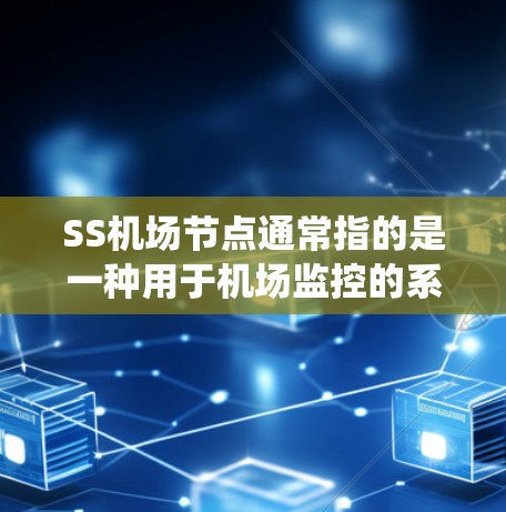SS机场节点通常指的是一种用于机场监控的系统,具体含义可能因上下文而异。以下是一些可能的解释 SS机场节点通常指的是一种用于机场监控的系统,具体含义可能因上下文而异。以下是一些可能的解释