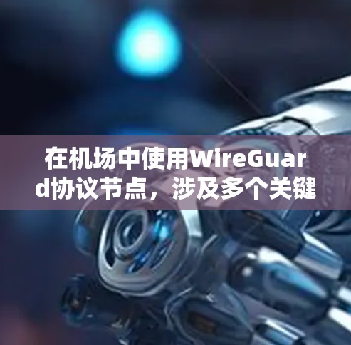 在机场中使用WireGuard协议节点，涉及多个关键概念和步骤，以下是对该主题的分步解释
