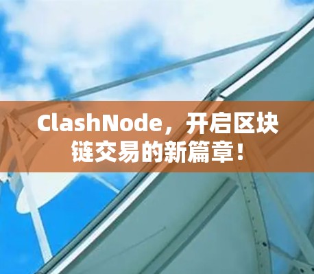 ClashNode,开启区块链交易的新篇章! ClashNode,开启区块链交易的新篇章!