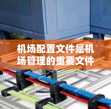 机场配置文件是机场管理的重要文件,它负责指导机场的运行、人员调度、车辆管理、应急响应等各项工作。以下是对机场配置文件的详细说明 机场配置文件是机场管理的重要文件,它负责指导机场的运行、人员调度、车辆管理、应急响应等各项工作。以下是对机场配置文件的详细说明