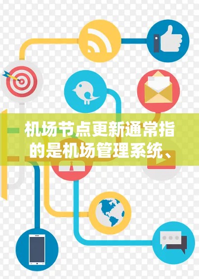 机场节点更新通常指的是机场管理系统、飞行记录管理系统或其他关键设备的升级和维护。以下是一些可能涉及机场节点更新的步骤和流程 机场节点更新通常指的是机场管理系统、飞行记录管理系统或其他关键设备的升级和维护。以下是一些可能涉及机场节点更新的步骤和流程