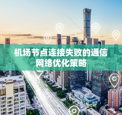 机场节点连接失败的通信网络优化策略 机场节点连接失败的通信网络优化策略