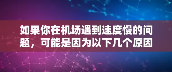如果你在机场遇到速度慢的问题，可能是因为以下几个原因