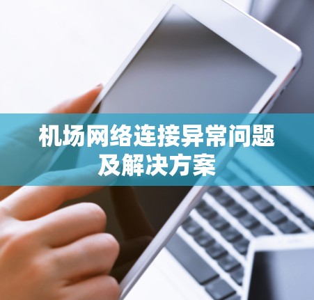 机场网络连接异常问题及解决方案 机场网络连接异常问题及解决方案
