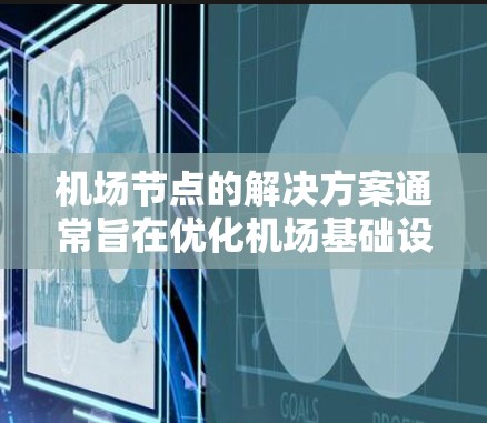 机场节点的解决方案通常旨在优化机场基础设施和运营效率,以满足旅客需求并提升旅客体验。以下是一个关于机场节点解决方案的总结 机场节点的解决方案通常旨在优化机场基础设施和运营效率,以满足旅客需求并提升旅客体验。以下是一个关于机场节点解决方案的总结