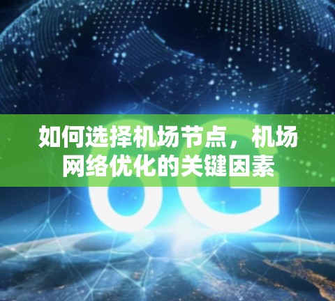如何选择机场节点,机场网络优化的关键因素 如何选择机场节点,机场网络优化的关键因素