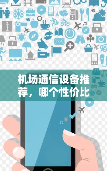 机场通信设备推荐，哪个性价比高？