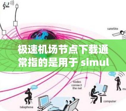 极速机场节点下载通常指的是用于 simulating、研究或分析机场环境的节点数据。机场节点可能包括以下几种类型