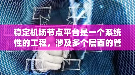稳定机场节点平台是一个系统性的工程，涉及多个层面的管理和服务。以下是一步步的解决方案