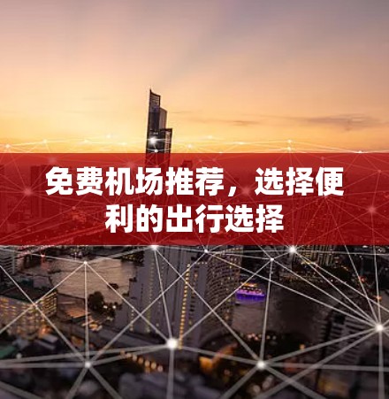 免费机场推荐，选择便利的出行选择